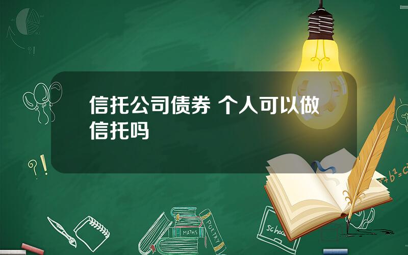 信托公司债券 个人可以做信托吗